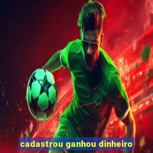 cadastrou ganhou dinheiro